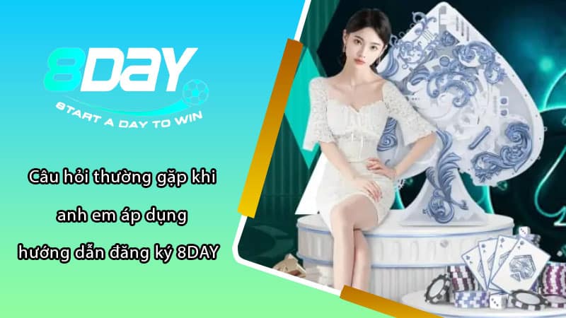 Câu hỏi thường gặp khi anh em áp dụng hướng dẫn đăng ký 8DAY  